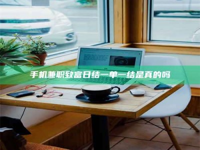 蚌埠手机兼职致富日结一单一结是真的吗