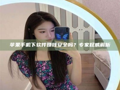 蚌埠苹果手机下软件赚钱安全吗？专家权威解析