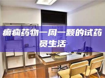 蚌埠癫痫药物一周一颗的试药员生活