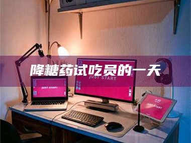 蚌埠降糖药试吃员的一天