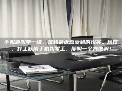 蚌埠手机兼职单一结，是我最近感受到的现实。现在，打工族用手机找零工，那叫一个方便啊！