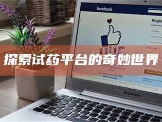 蚌埠探索试药平台的奇妙世界