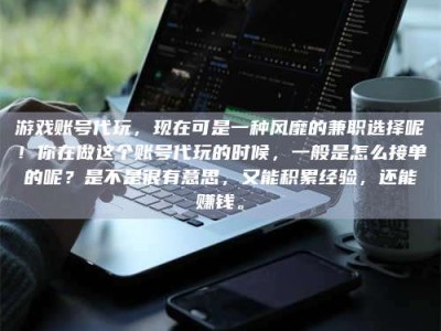 蚌埠游戏账号代玩，现在可是一种风靡的兼职选择呢！你在做这个账号代玩的时候，一般是怎么接单的呢？是不是很有意思，又能积累经验，还能赚钱。