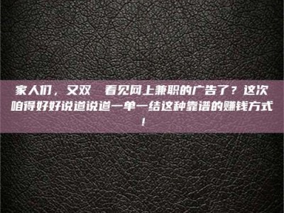 蚌埠家人们，又双叒叕看见网上兼职的广告了？这次咱得好好说道说道一单一结这种靠谱的赚钱方式！