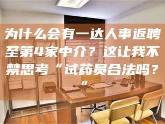 蚌埠为什么会有一达人事返聘至第4家中介？这让我不禁思考“试药员合法吗？”