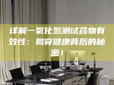 蚌埠详解一氧化氮测试药物有效性：揭穿健康背后的秘密！