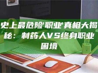 蚌埠史上最危险'职业'真相大揭秘：制药人VS终身职业困境