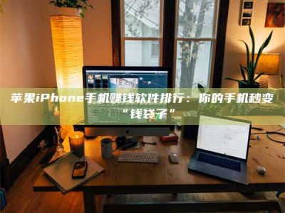 蚌埠苹果iPhone手机赚钱软件排行：你的手机秒变“钱袋子”