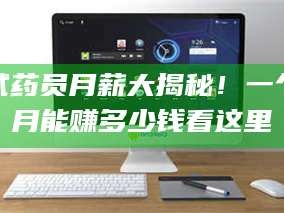 蚌埠试药员月薪大揭秘！一个月能赚多少钱看这里