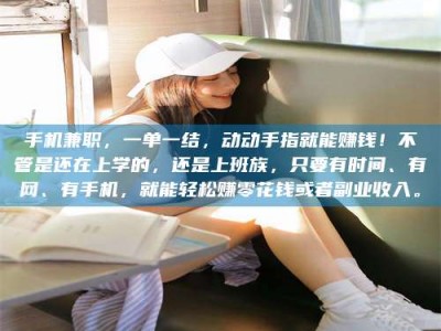 蚌埠手机兼职，一单一结，动动手指就能赚钱！不管是还在上学的，还是上班族，只要有时间、有网、有手机，就能轻松赚零花钱或者副业收入。