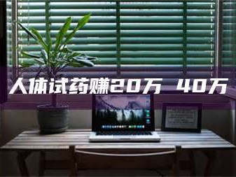 蚌埠人体试药赚20万 40万