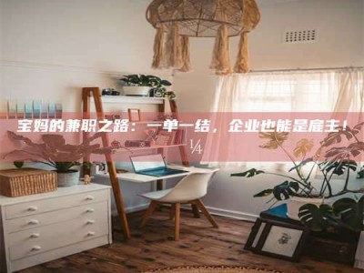 蚌埠宝妈的兼职之路：一单一结，企业也能是雇主！💼