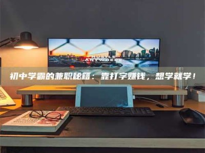 蚌埠初中学霸的兼职秘籍：靠打字赚钱，想学就学！
