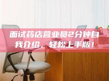 蚌埠面试药店营业员2分钟自我介绍，轻松上手版！