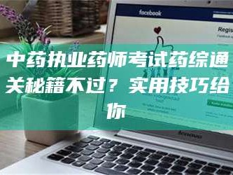 蚌埠中药执业药师考试药综通关秘籍不过？实用技巧给你