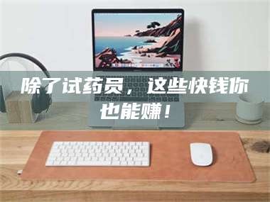 蚌埠除了试药员，这些快钱你也能赚！