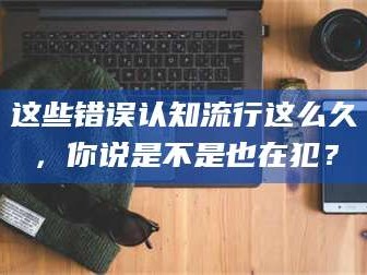 蚌埠这些错误认知流行这么久，你说是不是也在犯？