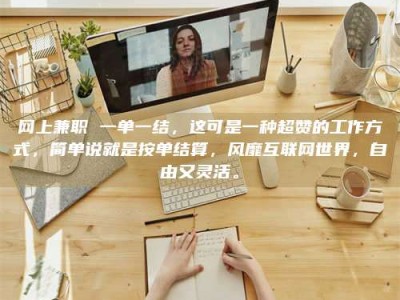 蚌埠网上兼职 一单一结，这可是一种超赞的工作方式，简单说就是按单结算，风靡互联网世界，自由又灵活。