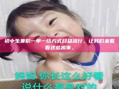 蚌埠初中生兼职一单一结方式日益流行，让我们来看看这些趣事。