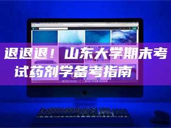 蚌埠退退退！山东大学期末考试药剂学备考指南💊