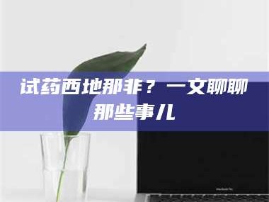 蚌埠试药西地那非？一文聊聊那些事儿