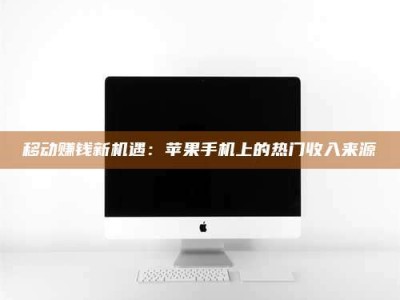 蚌埠移动赚钱新机遇：苹果手机上的热门收入来源