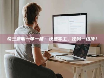 蚌埠快三兼职一单一结：快速零工，任务一结清！