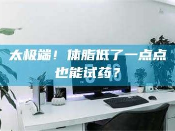 蚌埠太极端！体脂低了一点点也能试药？