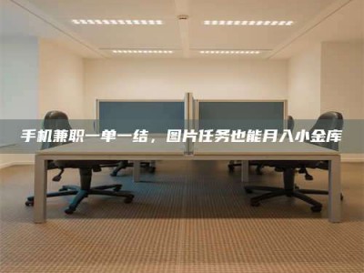 蚌埠手机兼职一单一结，图片任务也能月入小金库