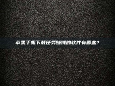 蚌埠苹果手机下载任务赚钱的软件有哪些？