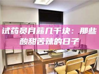 蚌埠试药员月薪几千块：那些酸甜苦辣的日子