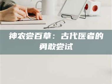 蚌埠神农尝百草：古代医者的勇敢尝试