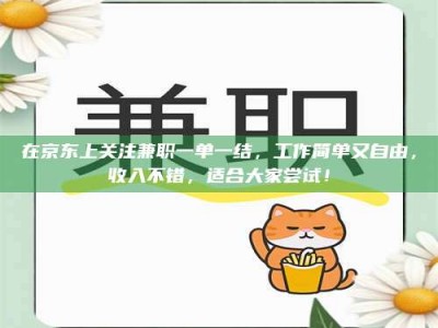 蚌埠在京东上关注兼职一单一结，工作简单又自由，收入不错，适合大家尝试！