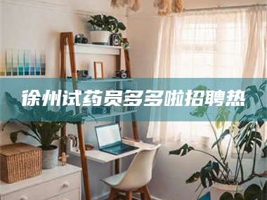 蚌埠徐州试药员多多啦招聘热