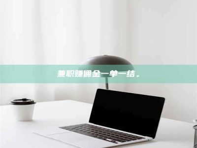 蚌埠兼职赚佣金一单一结。