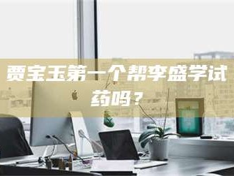 蚌埠贾宝玉第一个帮李盛学试药吗？