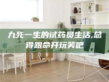 蚌埠九死一生的试药员生活,总得跟命开玩笑吧