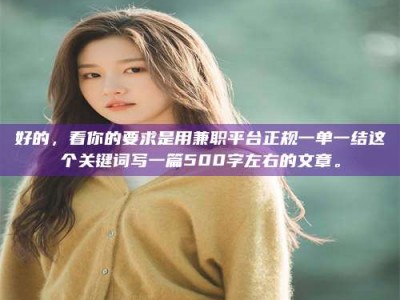 蚌埠好的，看你的要求是用兼职平台正规一单一结这个关键词写一篇500字左右的文章。