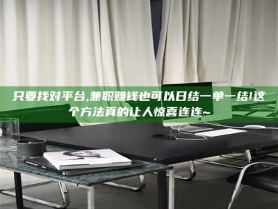蚌埠只要找对平台,兼职赚钱也可以日结一单一结!这个方法真的让人惊喜连连~