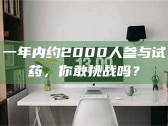 蚌埠一年内约2000人参与试药，你敢挑战吗？