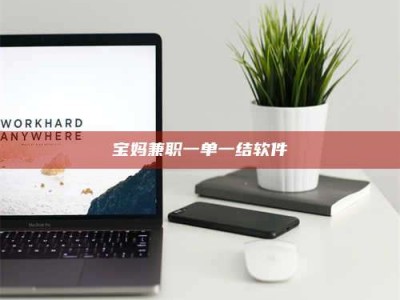 蚌埠宝妈兼职一单一结软件