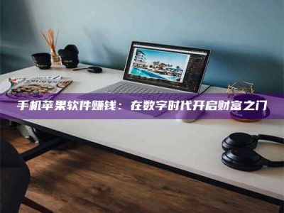 蚌埠手机苹果软件赚钱：在数字时代开启财富之门
