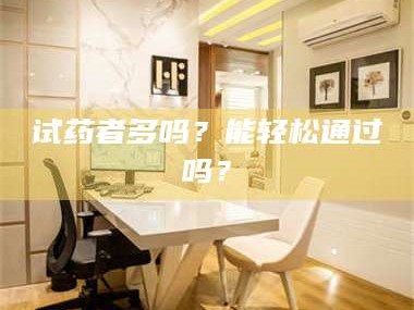 蚌埠试药者多吗？能轻松通过吗？