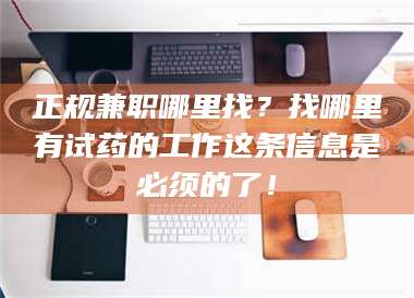 蚌埠正规兼职哪里找？找哪里有试药的工作这条信息是必须的了！ 第1张