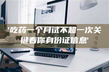 蚌埠'吃药一个月试不超一次关键看你身份证信息' 第1张