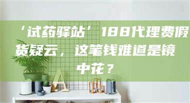 蚌埠‘试药驿站’188代理费假货疑云，这笔钱难道是镜中花？ 第1张