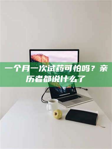 蚌埠一个月一次试药可怕吗？亲历者都说什么了 第1张