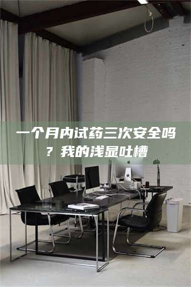 蚌埠一个月内试药三次安全吗？我的浅显吐槽 第1张