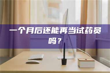 蚌埠一个月后还能再当试药员吗？ 第1张