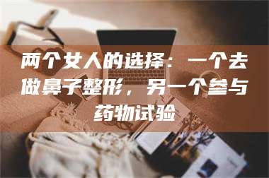 蚌埠两个女人的选择：一个去做鼻子整形，另一个参与药物试验 第1张